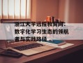 浙江大学远程教育网：数字化学习生态的领航者与实践路径
