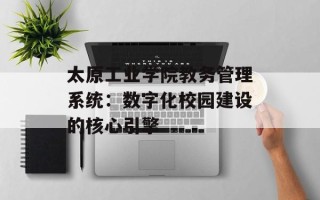 太原工业学院教务管理系统：数字化校园建设的核心引擎