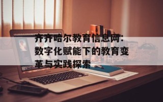 齐齐哈尔教育信息网：数字化赋能下的教育变革与实践探索
