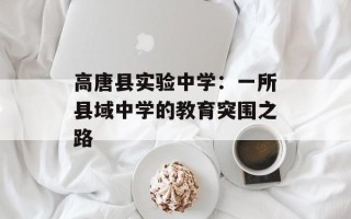 高唐县实验中学：一所县域中学的教育突围之路