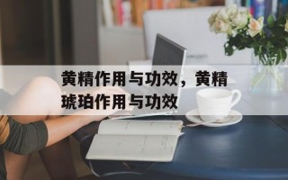 黄精作用与功效，黄精琥珀作用与功效