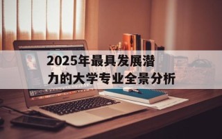 2025年最具发展潜力的大学专业全景分析