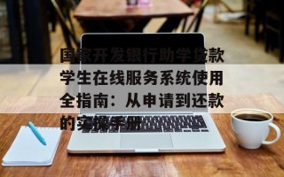 国家开发银行助学贷款学生在线服务系统使用全指南：从申请到还款的实操手册