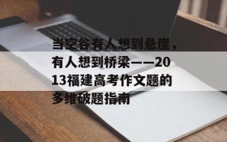 当空谷有人想到悬崖，有人想到桥梁——2013福建高考作文题的多维破题指南