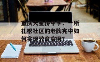 重庆天星桥中学：一所扎根社区的老牌完中如何实现教育突围？