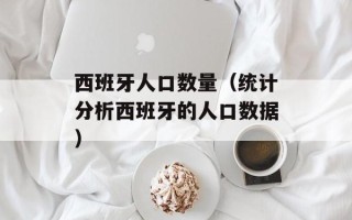 西班牙人口数量（统计分析西班牙的人口数据）