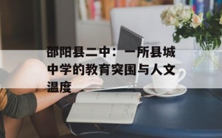 邵阳县二中：一所县城中学的教育突围与人文温度