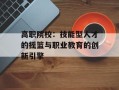 高职院校：技能型人才的摇篮与职业教育的创新引擎