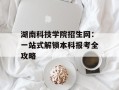 湖南科技学院招生网：一站式解锁本科报考全攻略