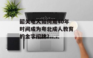 韶关电大如何用40年时间成为粤北成人教育的金字招牌？