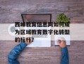 西峰教育信息网如何成为区域教育数字化转型的标杆？