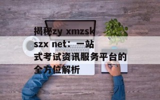 揭秘zy xmzskszx net：一站式 *** 资讯服务平台的全方位解析