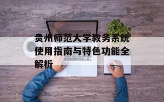 贵州师范大学教务系统使用指南与特色功能全解析