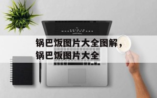 锅巴饭图片大全图解，锅巴饭图片大全