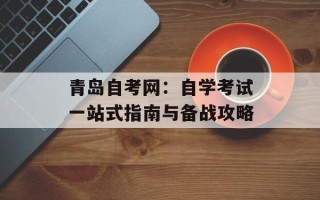 青岛自考网：自学考试一站式指南与备战攻略