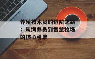养殖技术员的进阶之路：从饲养员到智慧牧场的核心引擎