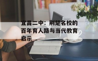 宜昌二中：荆楚名校的百年育人路与当代教育启示