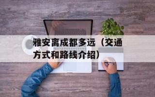 雅安离成都多远（交通方式和路线介绍）