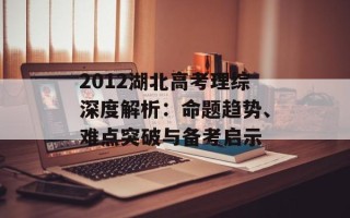 2012湖北高考理综深度解析：命题趋势、难点突破与备考启示