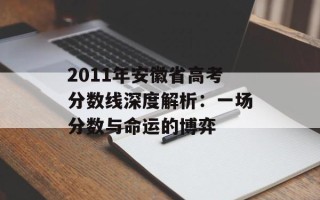 2011年安徽省高考分数线深度解析：一场分数与命运的博弈