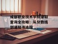 成都职业技术学院录取查询全攻略：从分数线到通知书追踪