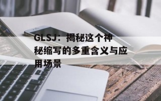 GLSJ：揭秘这个神秘缩写的多重含义与应用场景
