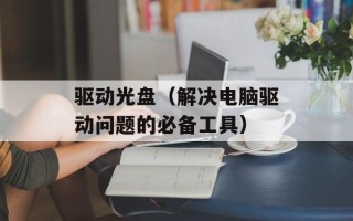 驱动光盘（解决电脑驱动问题的必备工具）