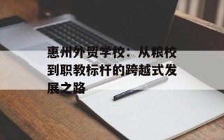 惠州外贸学校：从粮校到职教标杆的跨越式发展之路