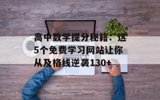 高中数学提分秘籍：这5个免费学习网站让你从及格线逆袭130+