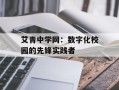 艾青中学网：数字化校园的先锋实践者