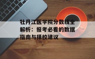 牡丹江医学院分数线全解析：报考必看的数据指南与择校建议