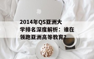 2014年QS *** 大学排名深度解析：谁在领跑 *** 高等教育？