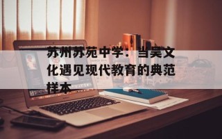 苏州苏苑中学：当吴文化遇见现代教育的典范样本
