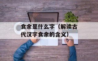 食余是什么字（解读古代汉字食余的含义）