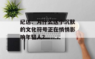纪达：为什么这个沉默的文化符号正在悄悄影响年轻人？