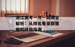 浙江高考一分一段表全解析：从排名看录取策略的终极指南