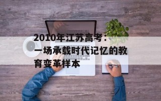 2010年江苏高考：一场承载时代记忆的教育变革样本