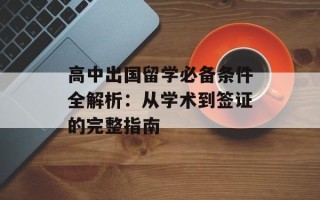 高中出国留学必备条件全解析：从学术到签证的完整指南