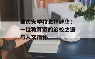 重庆大学校长林建华：一位教育家的治校之道与人文情怀