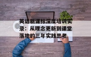 英语新课标深度培训实录：从理念更新到课堂落地的三年实践思考