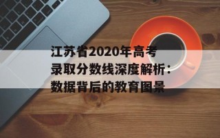 江苏省2020年高考录取分数线深度解析：数据背后的教育图景