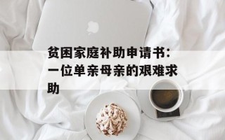 贫困家庭补助申请书：一位单亲母亲的艰难求助