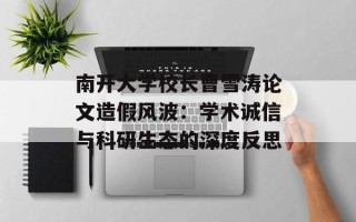 南开大学校长曹雪涛论文造假风波：学术诚信与科研生态的深度反思