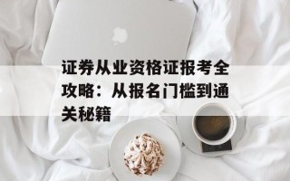 证券从业资格证报考全攻略：从报名门槛到通关秘籍