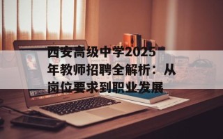 西安高级中学2025年教师招聘全解析：从岗位要求到职业发展