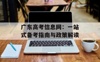 广东高考信息网：一站式备考指南与政策解读