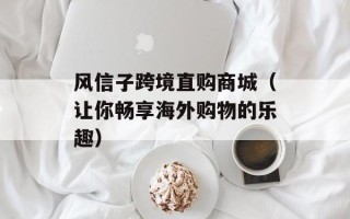 风信子跨境直购商城（让你畅享海外购物的乐趣）