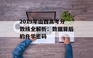 2019年山西高考分数线全解析：数据背后的升学密码