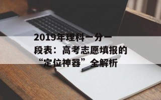 2019年理科一分一段表：高考志愿填报的“定位神器”全解析