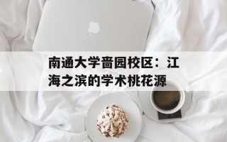 南通大学啬园校区：江海之滨的学术桃花源